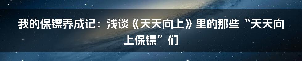 我的保镖养成记：浅谈《天天向上》里的那些“天天向上保镖”们
