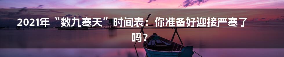 2021年“数九寒天”时间表：你准备好迎接严寒了吗？