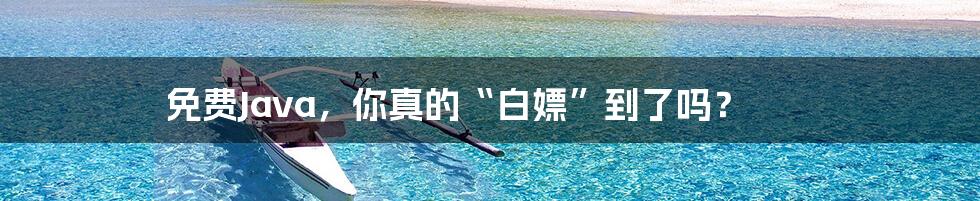 免费Java,你真的“白嫖”到了吗?