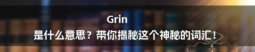 Grin 是什么意思?带你揭秘这个神秘的词汇!
