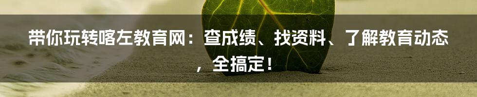 带你玩转喀左教育网:查成绩、找资料、了解教育动态,全搞定!