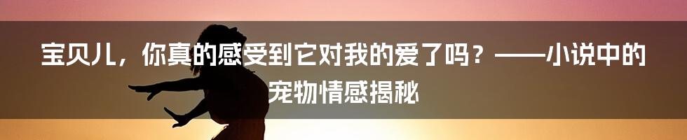 宝贝儿,你真的感受到它对我的爱了吗?——小说中的宠物情感揭秘