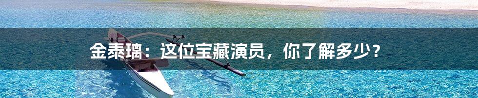 金泰璃:这位宝藏演员,你了解多少?