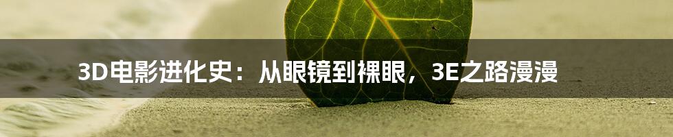 3D电影进化史:从眼镜到裸眼,3E之路漫漫