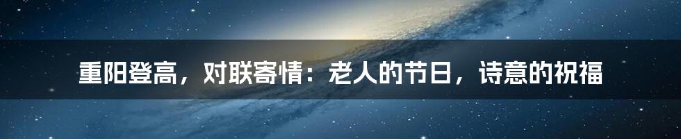 重阳登高,对联寄情:老人的节日,诗意的祝福