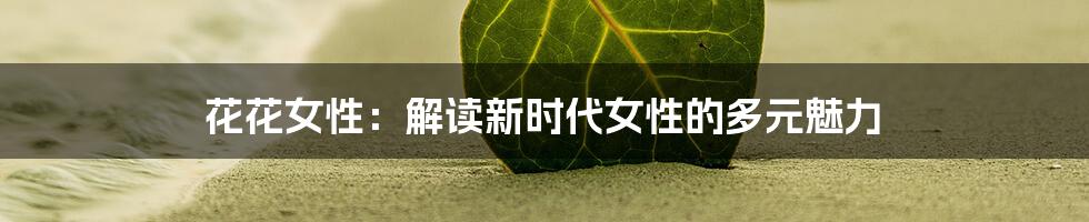 花花女性:解读新时代女性的多元魅力