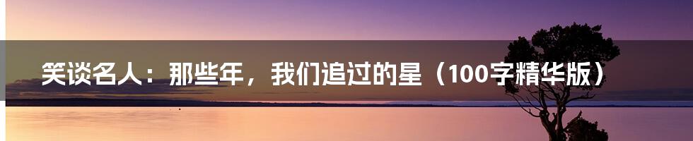 笑谈名人:那些年,我们追过的星(100字精华版)