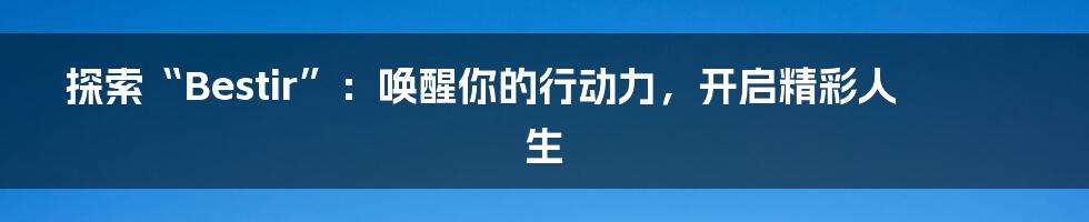 探索“Bestir”:唤醒你的行动力,开启精彩人生