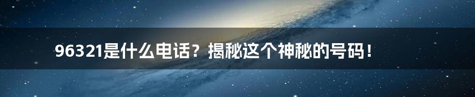 96321是什么电话?揭秘这个神秘的号码!