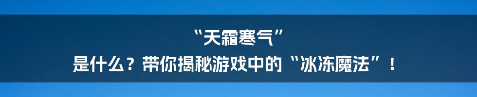 “天霜寒气” 是什么？带你揭秘游戏中的“冰冻魔法”！