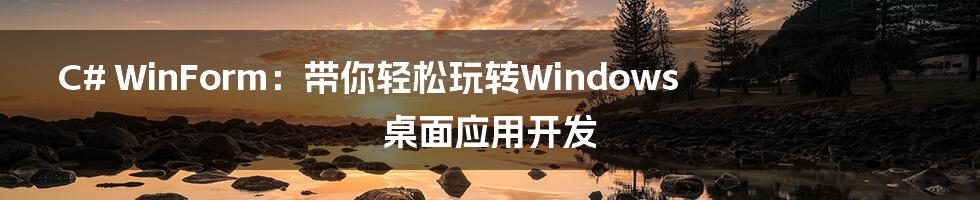 C# WinForm:带你轻松玩转Windows桌面应用开发