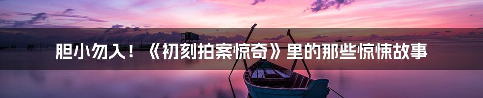 胆小勿入!《初刻拍案惊奇》里的那些惊悚故事