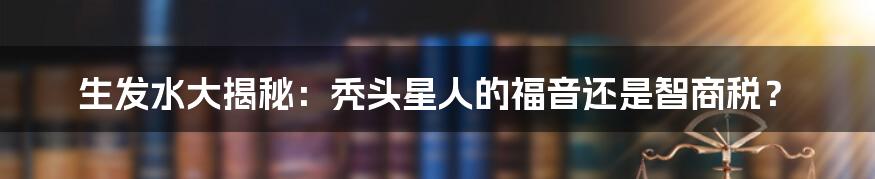 生发水大揭秘:秃头星人的福音还是智商税?