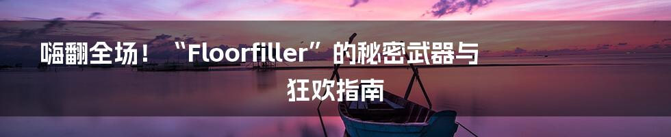 嗨翻全场!“Floorfiller”的秘密武器与狂欢指南