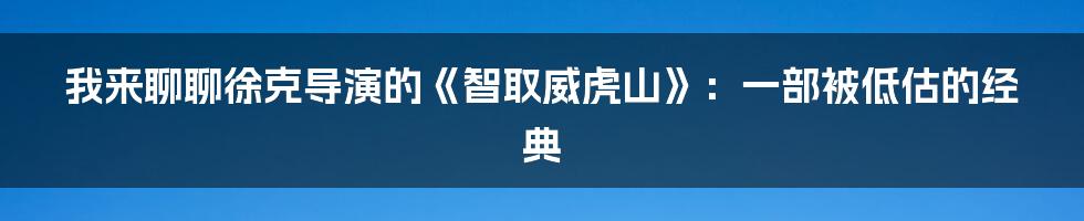 我来聊聊徐克导演的《智取威虎山》:一部被低估的经典