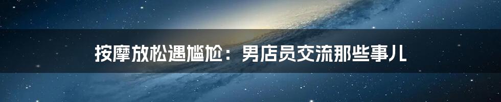按摩放松遇尴尬：男店员交流那些事儿
