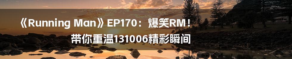 《Running Man》EP170:爆笑RM!带你重温131006精彩瞬间