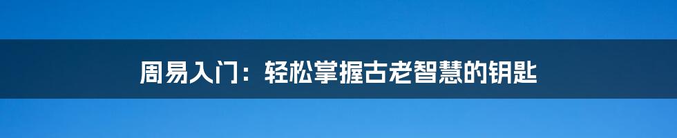 周易入门：轻松掌握古老智慧的钥匙