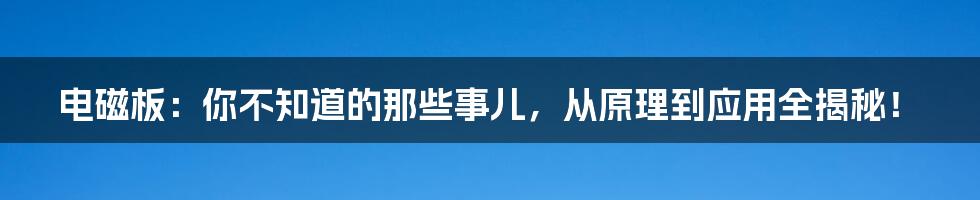 电磁板:你不知道的那些事儿,从原理到应用全揭秘!