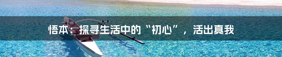 悟本：探寻生活中的“初心”，活出真我