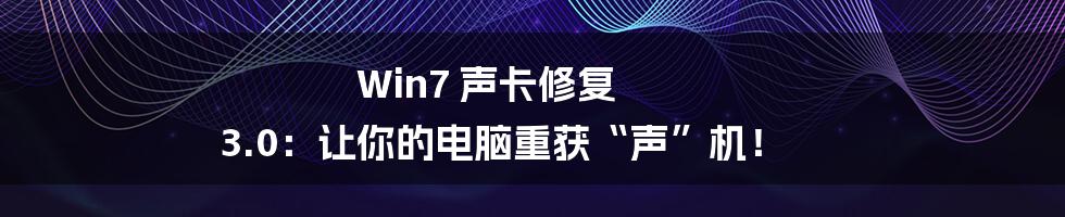 Win7 声卡修复 3.0:让你的电脑重获“声”机!