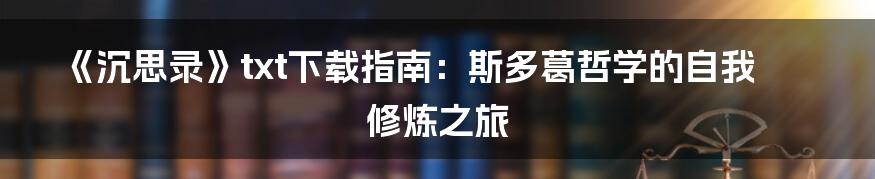 《沉思录》txt下载指南:斯多葛哲学的自我修炼之旅