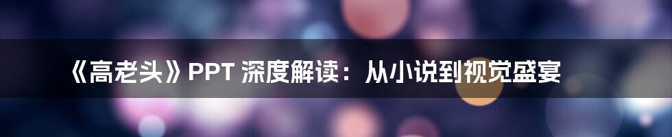 《高老头》PPT 深度解读：从小说到视觉盛宴