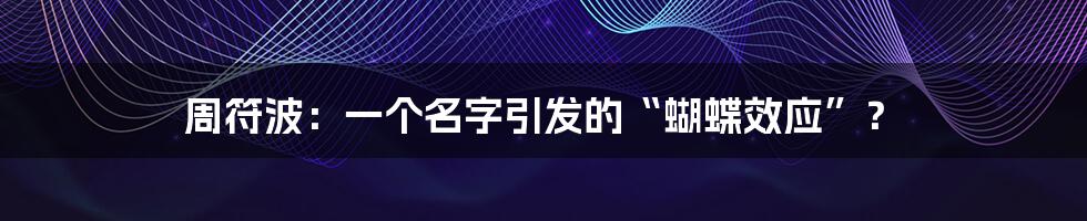 周符波：一个名字引发的“蝴蝶效应”？