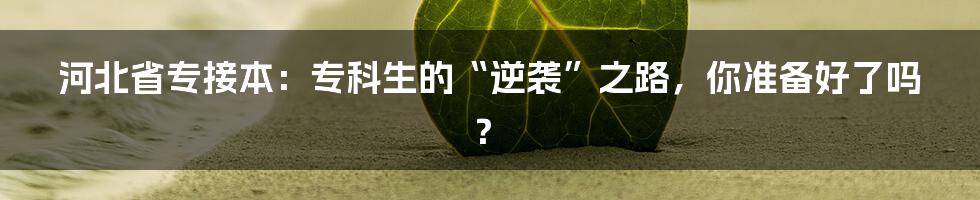河北省专接本:专科生的“逆袭”之路,你准备好了吗?