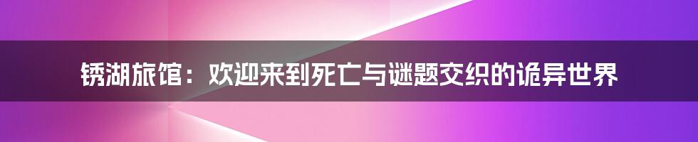 锈湖旅馆：欢迎来到死亡与谜题交织的诡异世界