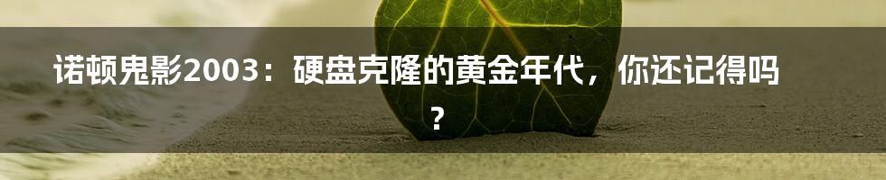 诺顿鬼影2003:硬盘克隆的黄金年代,你还记得吗?
