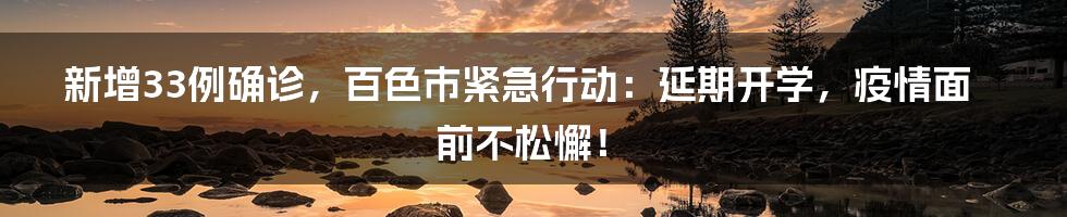 新增33例确诊，百色市紧急行动：延期开学，疫情面前不松懈！