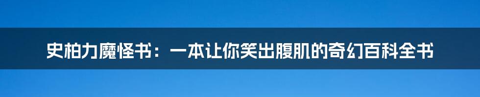 史柏力魔怪书：一本让你笑出腹肌的奇幻百科全书