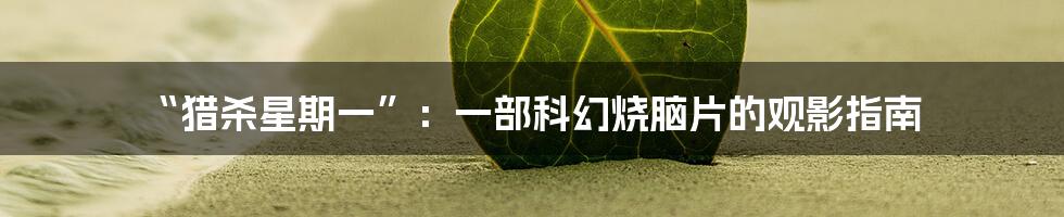 “猎杀星期一”:一部科幻烧脑片的观影指南