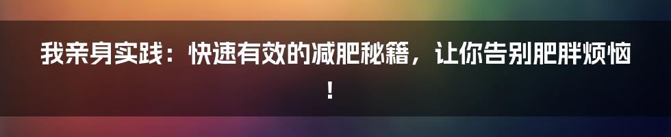 我亲身实践：快速有效的减肥秘籍，让你告别肥胖烦恼！