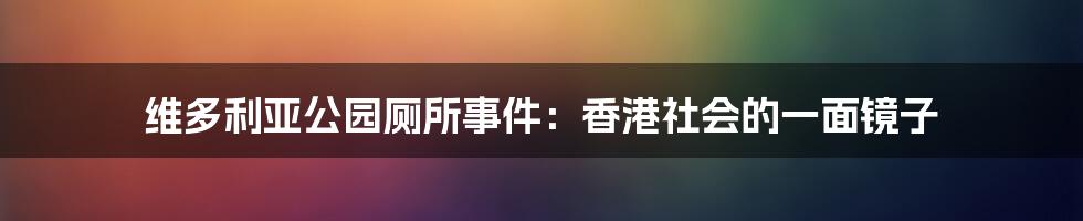 维多利亚公园厕所事件:香港社会的一面镜子