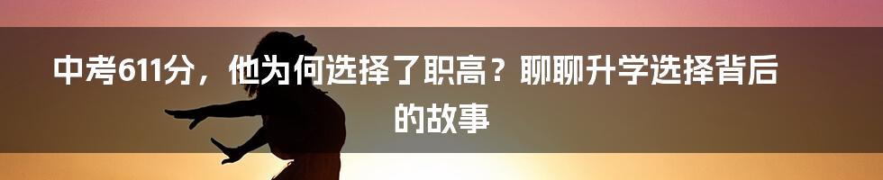 中考611分,他为何选择了职高?聊聊升学选择背后的故事