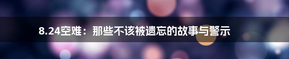 8.24空难:那些不该被遗忘的故事与警示