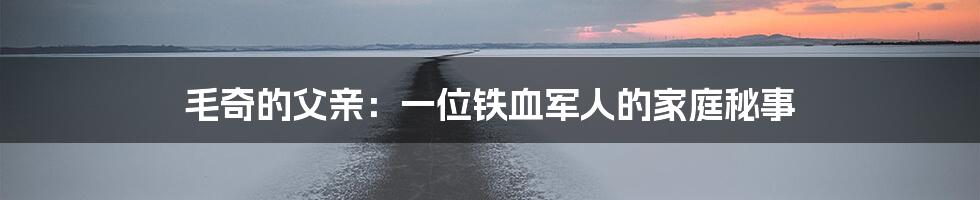 毛奇的父亲:一位铁血军人的家庭秘事