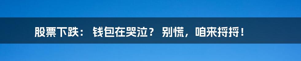 股票下跌: 钱包在哭泣? 别慌,咱来捋捋!