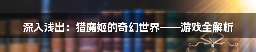 深入浅出：猎魔姬的奇幻世界——游戏全解析