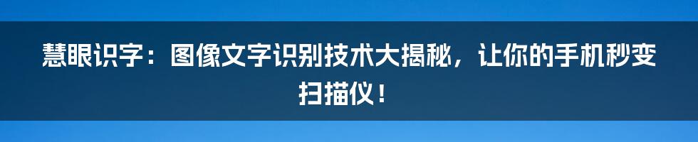 慧眼识字:图像文字识别技术大揭秘,让你的手机秒变扫描仪!