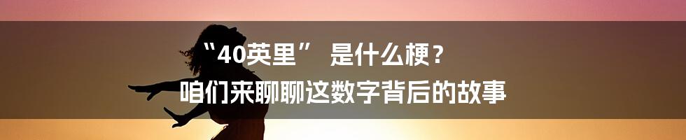 “40英里” 是什么梗? 咱们来聊聊这数字背后的故事