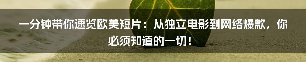 一分钟带你速览欧美短片:从独立电影到网络爆款,你必须知道的一切!