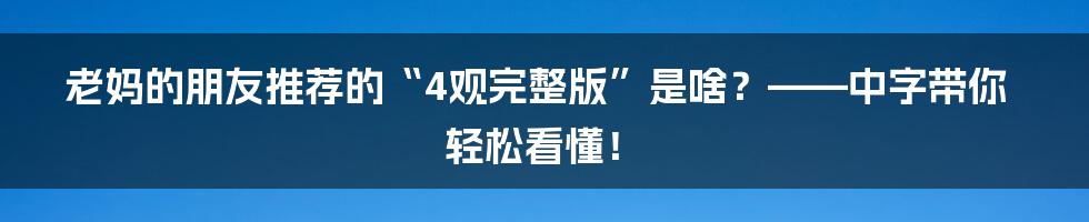 老妈的朋友推荐的“4观完整版”是啥?——中字带你轻松看懂!