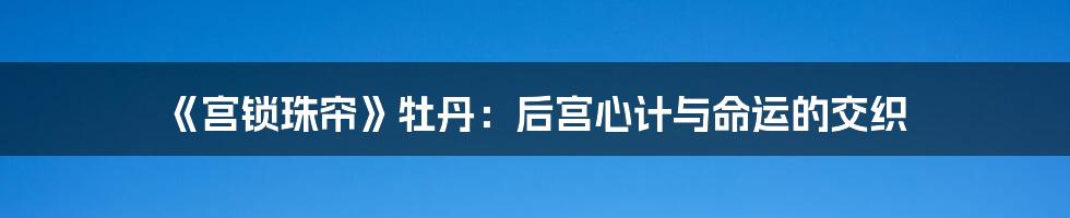 《宫锁珠帘》牡丹:后宫心计与命运的交织