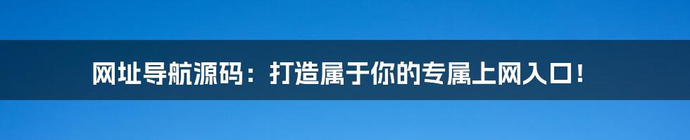 网址导航源码:打造属于你的专属上网入口!