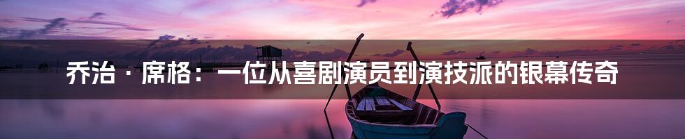 乔治·席格:一位从喜剧演员到演技派的银幕传奇