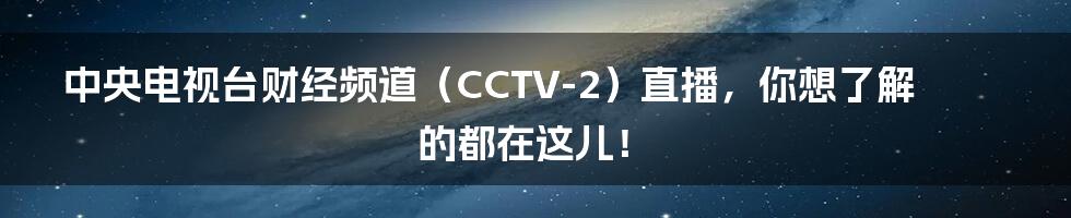 中央电视台财经频道(CCTV-2)直播,你想了解的都在这儿!