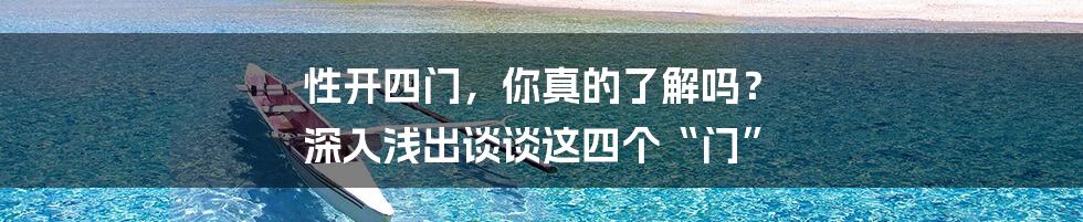 性开四门,你真的了解吗? 深入浅出谈谈这四个“门”